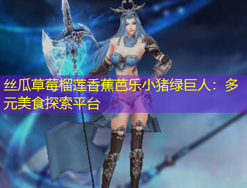 丝瓜草莓榴莲香蕉芭乐小猪绿巨人：多元美食探索平台