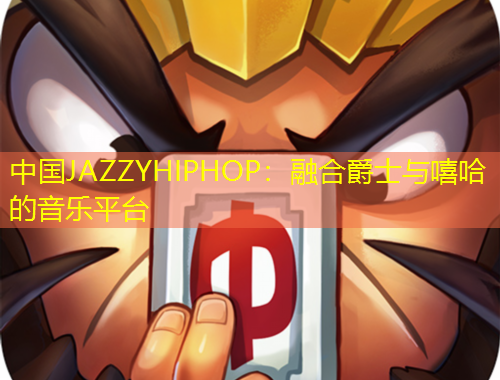 中国JAZZYHIPHOP：融合爵士与嘻哈的音乐平台