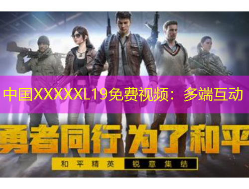 中国XXXXXL19免费视频：多端互动