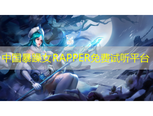 中国暴躁女RAPPER免费试听平台