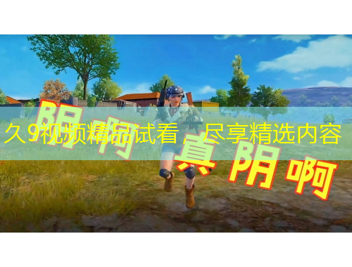 久9视频精品试看，尽享精选内容