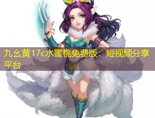 九幺黄17c水蜜桃免费版：短视频分享平台