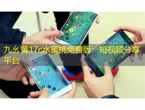 九幺黄17c水蜜桃免费版：短视频分享平台