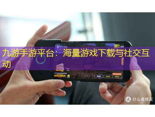 九游手游平台：海量游戏下载与社交互动