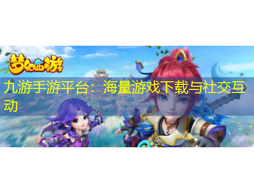 九游手游平台：海量游戏下载与社交互动