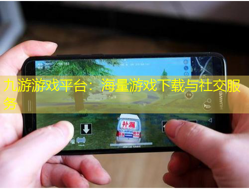 九游游戏平台：海量游戏下载与社交服务