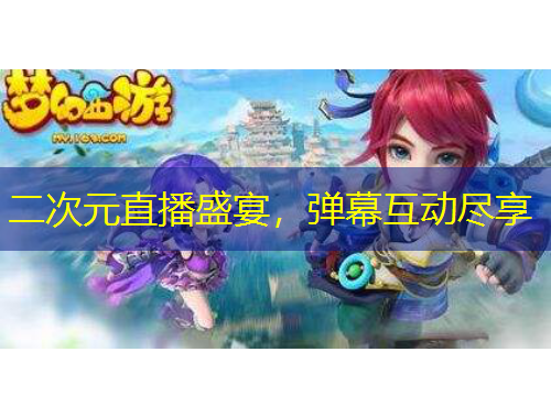 二次元直播盛宴，弹幕互动尽享