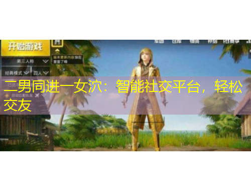 二男同进一女泬：智能社交平台，轻松交友