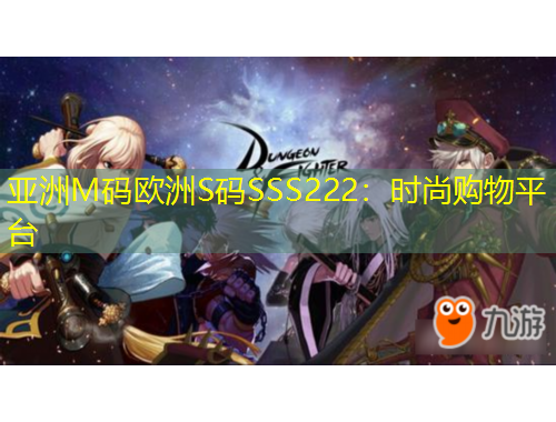 亚洲M码欧洲S码SSS222:时尚购物平台