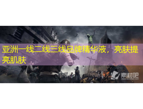 亚洲一线二线三线品牌精华液，亮肤提亮肌肤