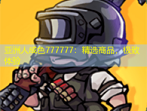 亚洲人成色777777：精选商品，极致体验
