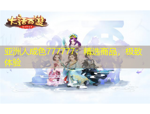 亚洲人成色777777：精选商品，极致体验