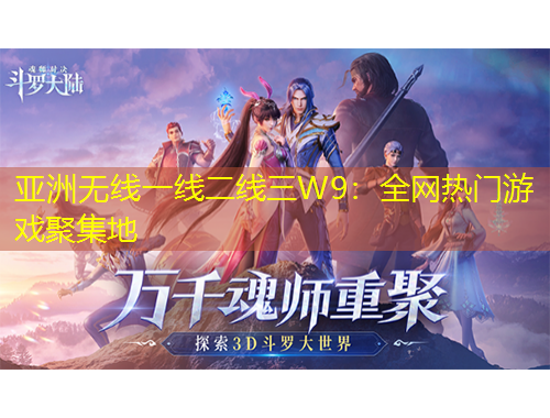 亚洲无线一线二线三W9：全网热门游戏聚集地