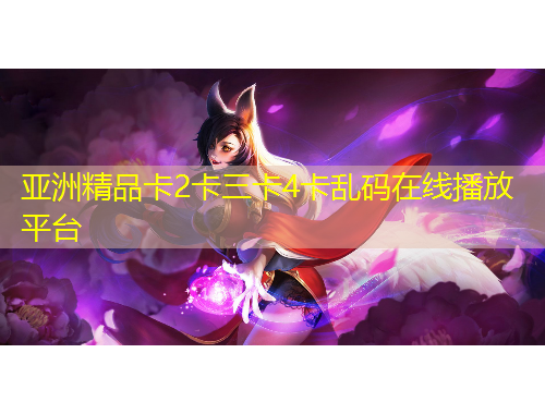 亚洲精品卡2卡三卡4卡乱码在线播放平台