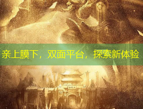亲上膜下，双面平台，探索新体验