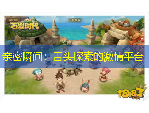 亲密瞬间：舌头探索的激情平台