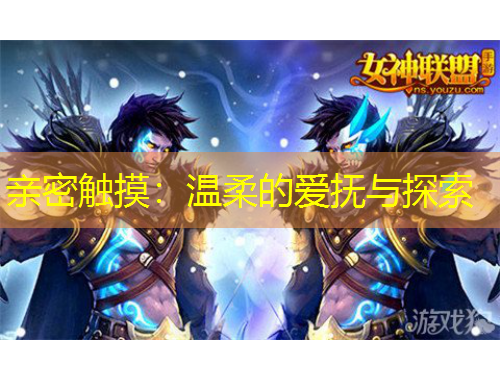 亲密触摸：温柔的爱抚与探索