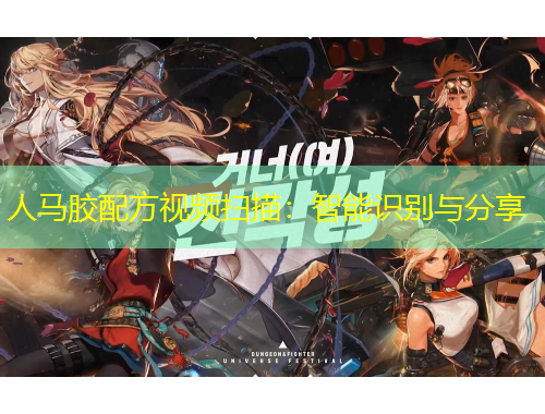人马胶配方视频扫描:智能识别与分享