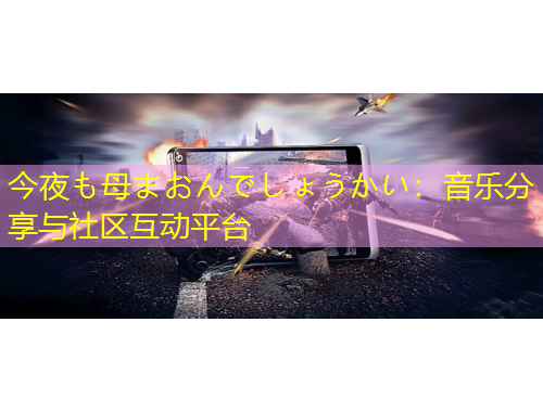 今夜も母まおんでしょうかい：音乐分享与社区互动平台