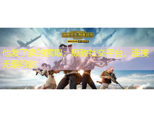 他发了疯的索取：极致社交平台，连接无限可能