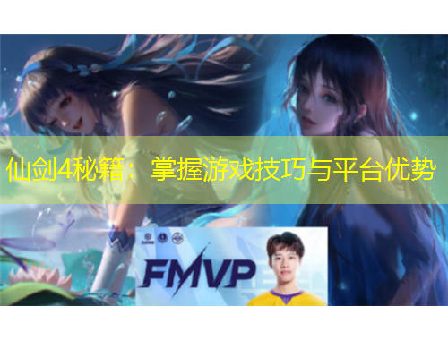 仙剑4秘籍：掌握游戏技巧与平台优势