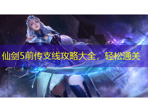 仙剑5前传支线攻略大全，轻松通关