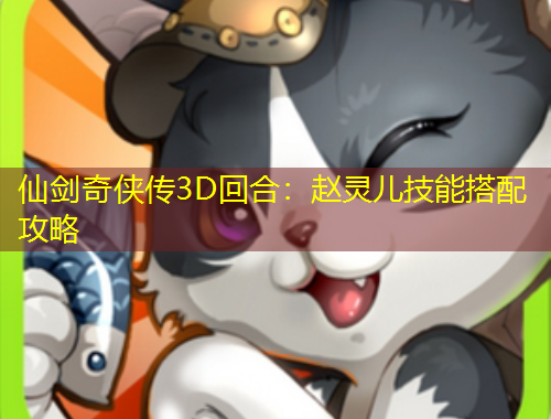 仙剑奇侠传3D回合：赵灵儿技能搭配攻略