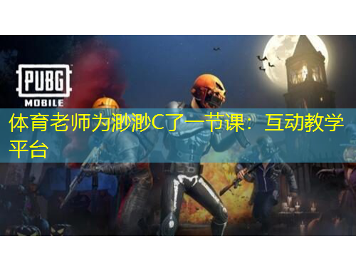 体育老师为渺渺C了一节课：互动教学平台