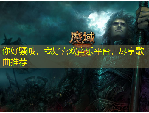 你好骚哦，我好喜欢音乐平台，尽享歌曲推荐