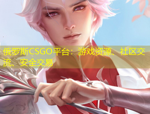 俄罗斯CSGO平台：游戏资源、社区交流、安全交易