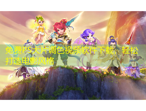 免费PS大片调色视频软件下载，轻松打造电影风格