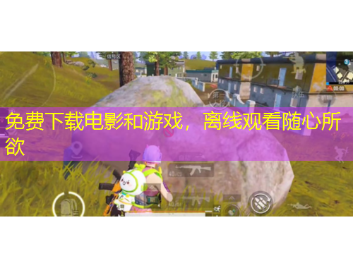 免费下载电影和游戏，离线观看随心所欲