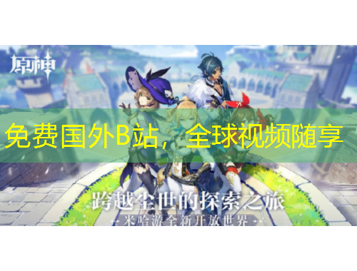 免费国外B站，全球视频随享