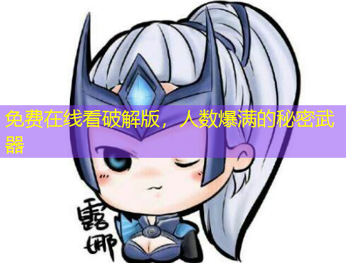 免费在线看破解版，人数爆满的秘密武器