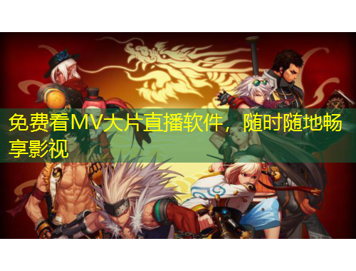 免费看MV大片直播软件，随时随地畅享影视