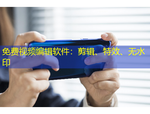 免费视频编辑软件：剪辑、特效、无水印