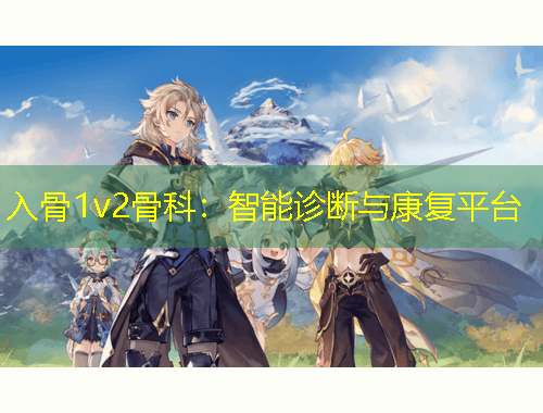 入骨1v2骨科：智能诊断与康复平台