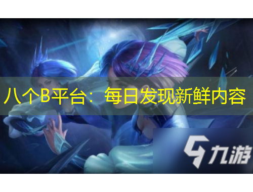 八个B平台：每日发现新鲜内容