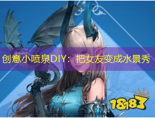 创意小喷泉DIY：把女友变成水景秀