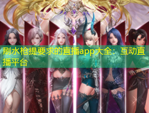 刷水枪提要求的直播app大全：互动直播平台