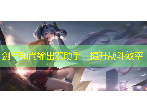 剑三和尚输出宏助手，提升战斗效率