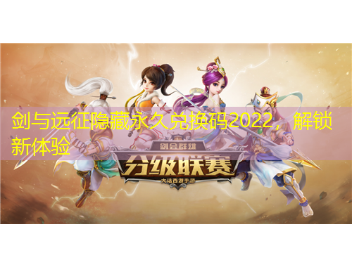 剑与远征隐藏永久兑换码2022，解锁新体验