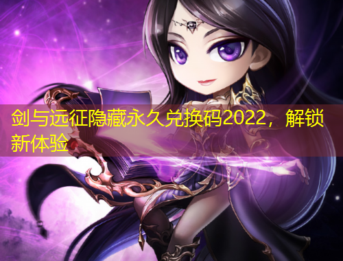 剑与远征隐藏永久兑换码2022，解锁新体验