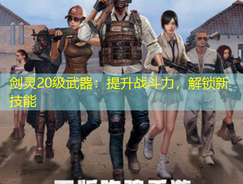 剑灵20级武器：提升战斗力，解锁新技能