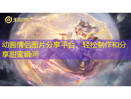 动画情侣图片分享平台，轻松制作和分享甜蜜瞬间