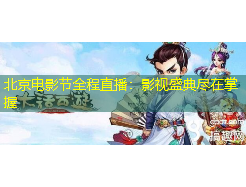 北京电影节全程直播：影视盛典尽在掌握