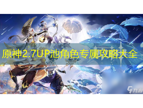 原神2.7UP池角色专属攻略大全