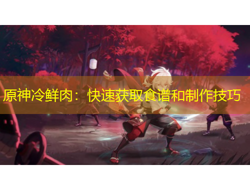 原神冷鲜肉：快速获取食谱和制作技巧