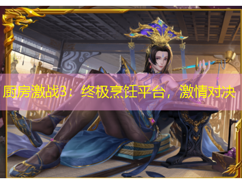 厨房激战3：终极烹饪平台，激情对决