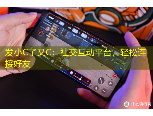 发小C了又C：社交互动平台，轻松连接好友